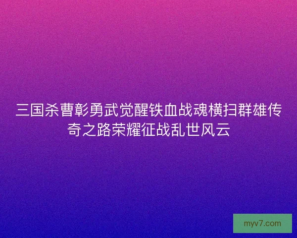 三国杀曹彰勇武觉醒铁血战魂横扫群雄传奇之路荣耀征战乱世风云