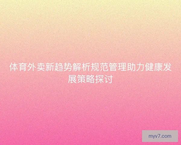 体育外卖新趋势解析规范管理助力健康发展策略探讨