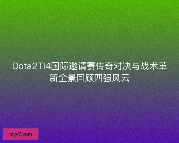 Dota2TI4国际邀请赛传奇对决与战术革新全景回顾四强风云