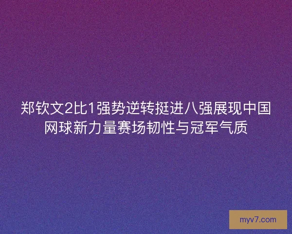 郑钦文2比1强势逆转挺进八强展现中国网球新力量赛场韧性与冠军气质 郑钦文2比1强势逆转挺进八强展现中国网球新力量赛场韧性与冠军气质
