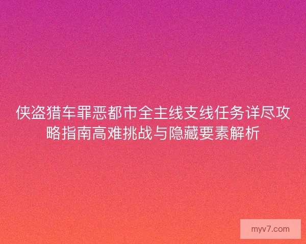 侠盗猎车罪恶都市全主线支线任务详尽攻略指南高难挑战与隐藏要素解析