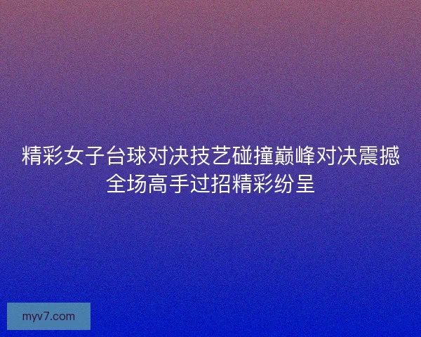 精彩女子台球对决技艺碰撞巅峰对决震撼全场高手过招精彩纷呈