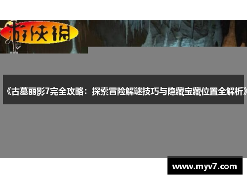 《古墓丽影7完全攻略：探索冒险解谜技巧与隐藏宝藏位置全解析》